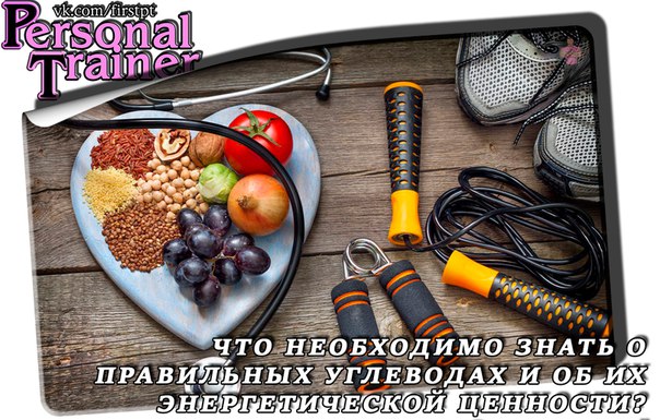 ЧТО НЕОБХОДИМО ЗНАТЬ О ПРАВИЛЬНЫХ УГЛЕВОДАХ И ОБ ИХ ЭНЕРГЕТИЧЕСКОЙ ЦЕННОСТИ 